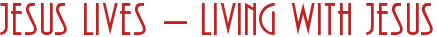 Jesus Lives - Living With Jesus